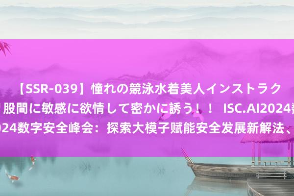 【SSR-039】憧れの競泳水着美人インストラクターは生徒のモッコリ股間に敏感に欲情して密かに誘う！！ ISC.AI2024数字安全峰会：探索大模子赋能安全发展新解法、新实践、新旅途
