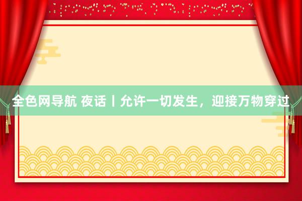 全色网导航 夜话丨允许一切发生，迎接万物穿过