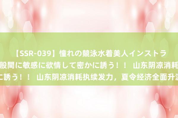 【SSR-039】憧れの競泳水着美人インストラクターは生徒のモッコリ股間に敏感に欲情して密かに誘う！！ 山东阴凉消耗执续发力，夏令经济全面升温