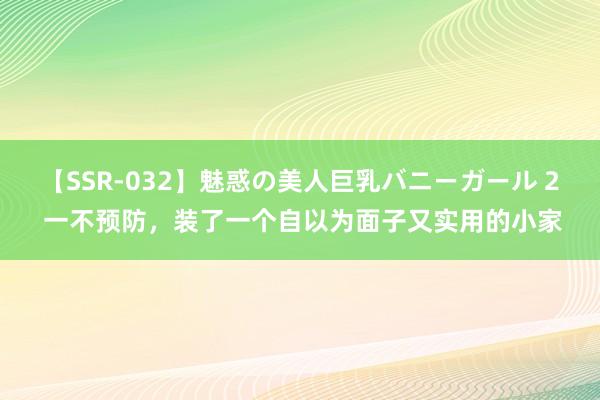 【SSR-032】魅惑の美人巨乳バニーガール 2 一不预防,装了一个自以为面子又实用的小家