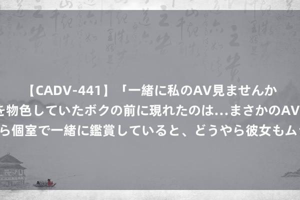 【CADV-441】「一緒に私のAV見ませんか?」個室ビデオ店でAVを物色していたボクの前に現れたのは…まさかのAV女優!?ドキドキしながら個室で一緒に鑑賞していると、どうやら彼女もムラムラしてきちゃったみたいで服を脱いでエロい声を出し始めた?! 婚前有房 95平小家这一刻的含金量谁懂
