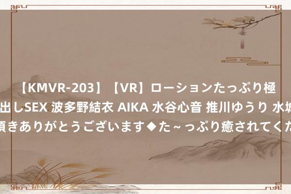 【KMVR-203】【VR】ローションたっぷり極上5人ソープ嬢と中出しSEX 波多野結衣 AIKA 水谷心音 推川ゆうり 水城奈緒 ～本日は御指名頂きありがとうございます◆た～っぷり癒されてくださいね◆～ 【企业动态】大连重工新增1件法院诉讼，案由为条约纠纷案件实施
