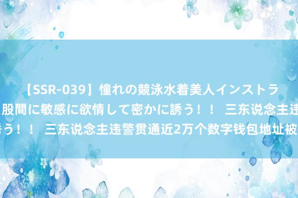 【SSR-039】憧れの競泳水着美人インストラクターは生徒のモッコリ股間に敏感に欲情して密かに誘う！！ 三东说念主违警贯通近2万个数字钱包地址被判刑