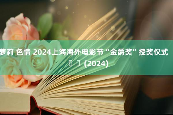 萝莉 色情 2024上海海外电影节“金爵奖”授奖仪式 (2024)