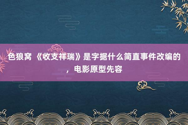色狼窝 《收支祥瑞》是字据什么简直事件改编的，电影原型先容