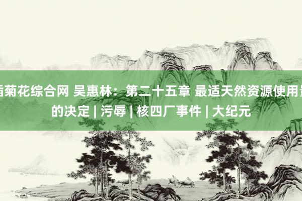 插菊花综合网 吴惠林：第二十五章 最适天然资源使用量的决定 | 污辱 | 核四厂事件 | 大纪元