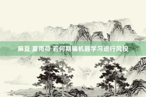 麻豆 夏雨荷 若何期骗机器学习进行风投
