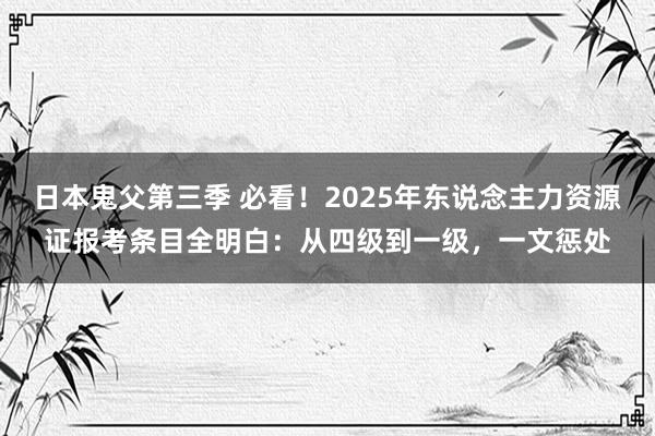日本鬼父第三季 必看！2025年东说念主力资源证报考条目全明白：从四级到一级，一文惩处