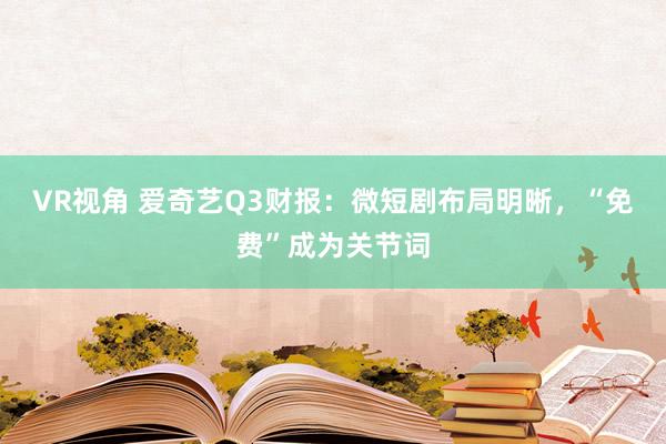 VR视角 爱奇艺Q3财报：微短剧布局明晰，“免费”成为关节词