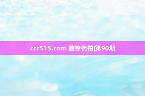 ccc515.com 前锋街拍|第90期