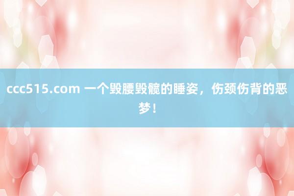 ccc515.com 一个毁腰毁髋的睡姿，伤颈伤背的恶梦！