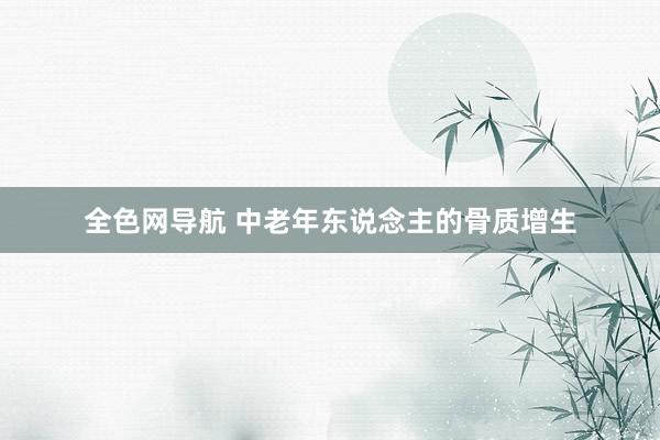 全色网导航 中老年东说念主的骨质增生